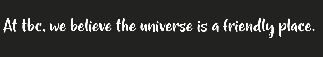 At tbc, we believe the universe is a friendly place