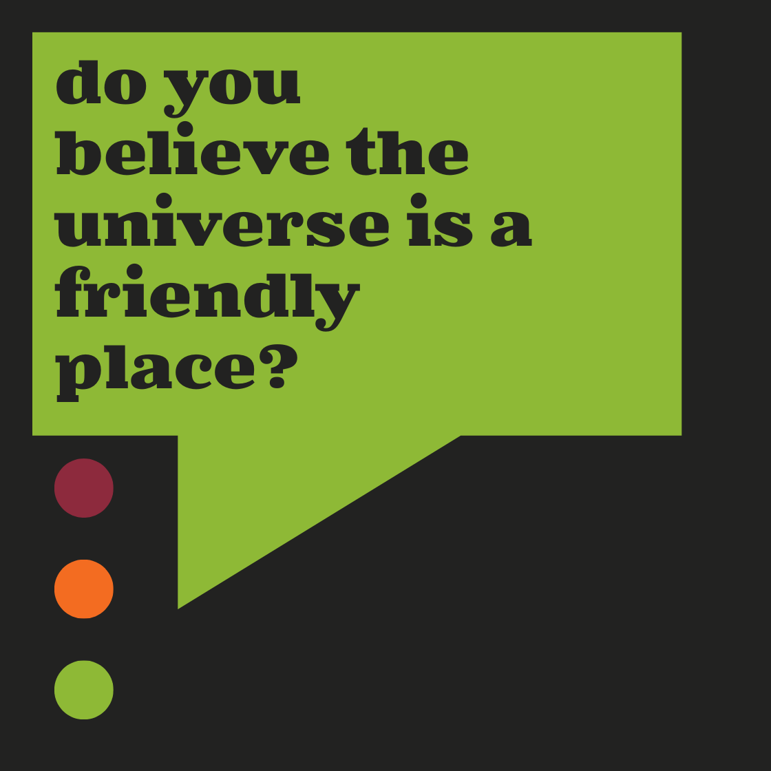 A speech bubble with the words do you believe the universe is a friendly place?