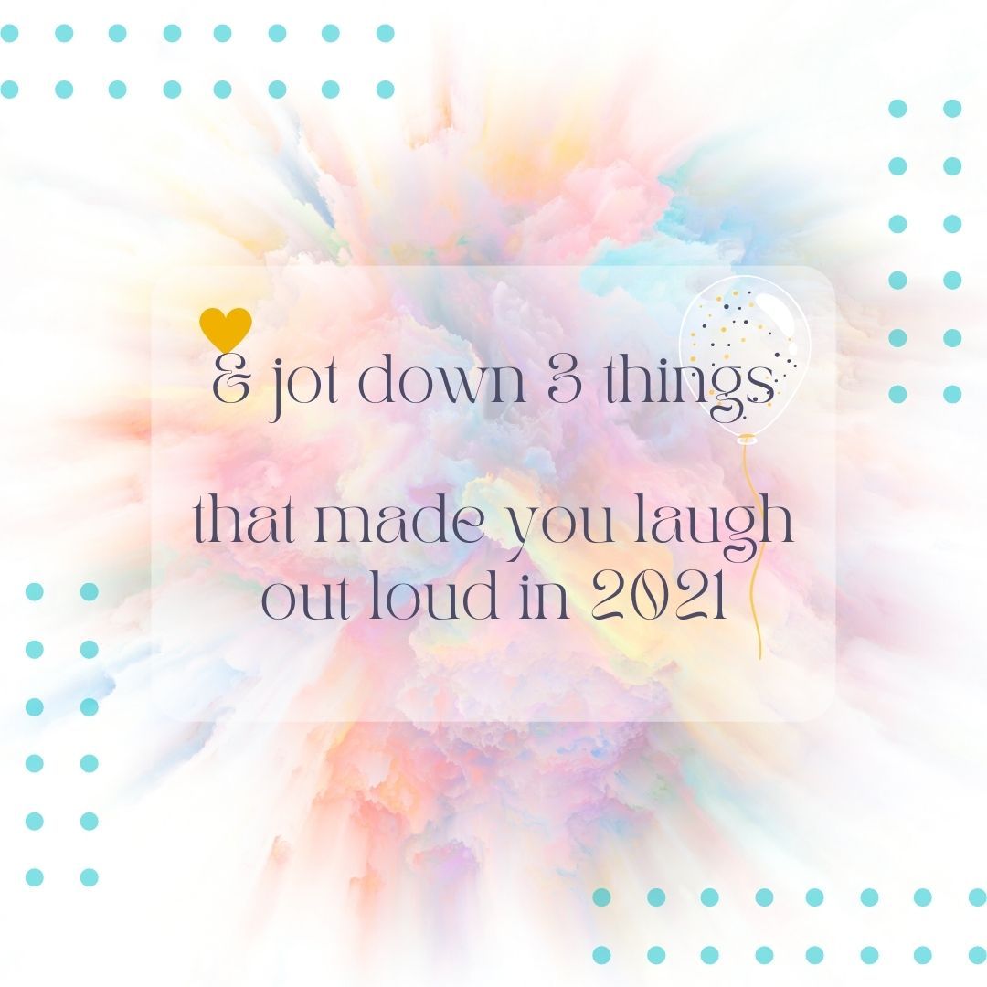 Happy New Year 2022 ... jot down 3 things that made you laugh out loud in 2021