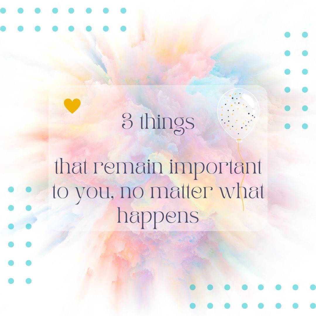 3 things that remain important to you, no matter what happens