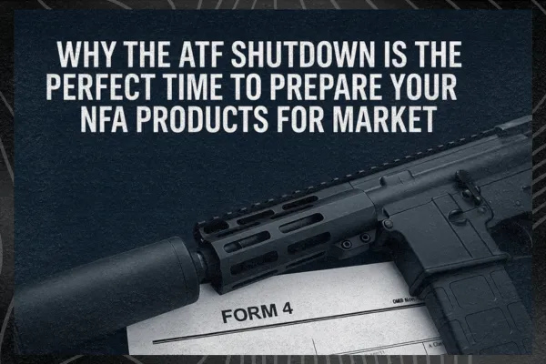 Why the ATF Shutdown is the Perfect Time to Prepare Your NFA Products for Market