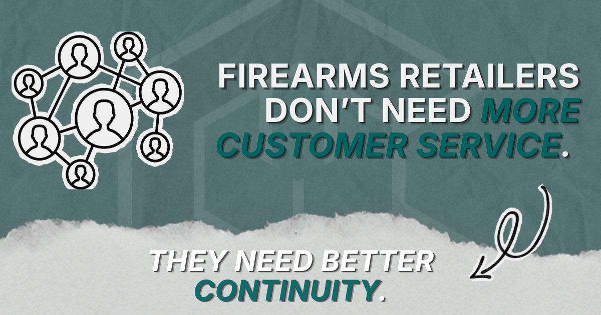 Firearms Retailers Don’t Need More Customer Service. They Need Better Continuity.