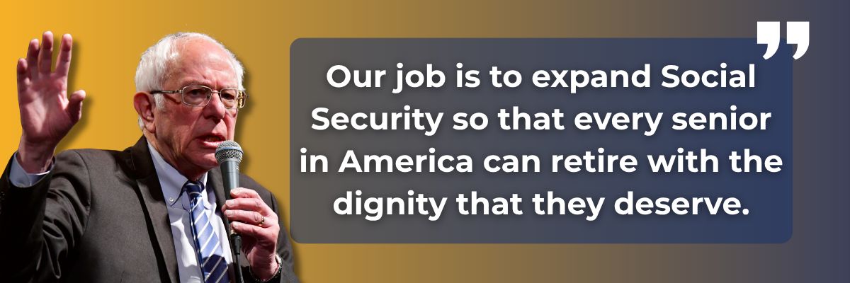 Bernie Sanders: Our job is to expand Social Security so that every senior in America can retire with the dignity that they deserve.