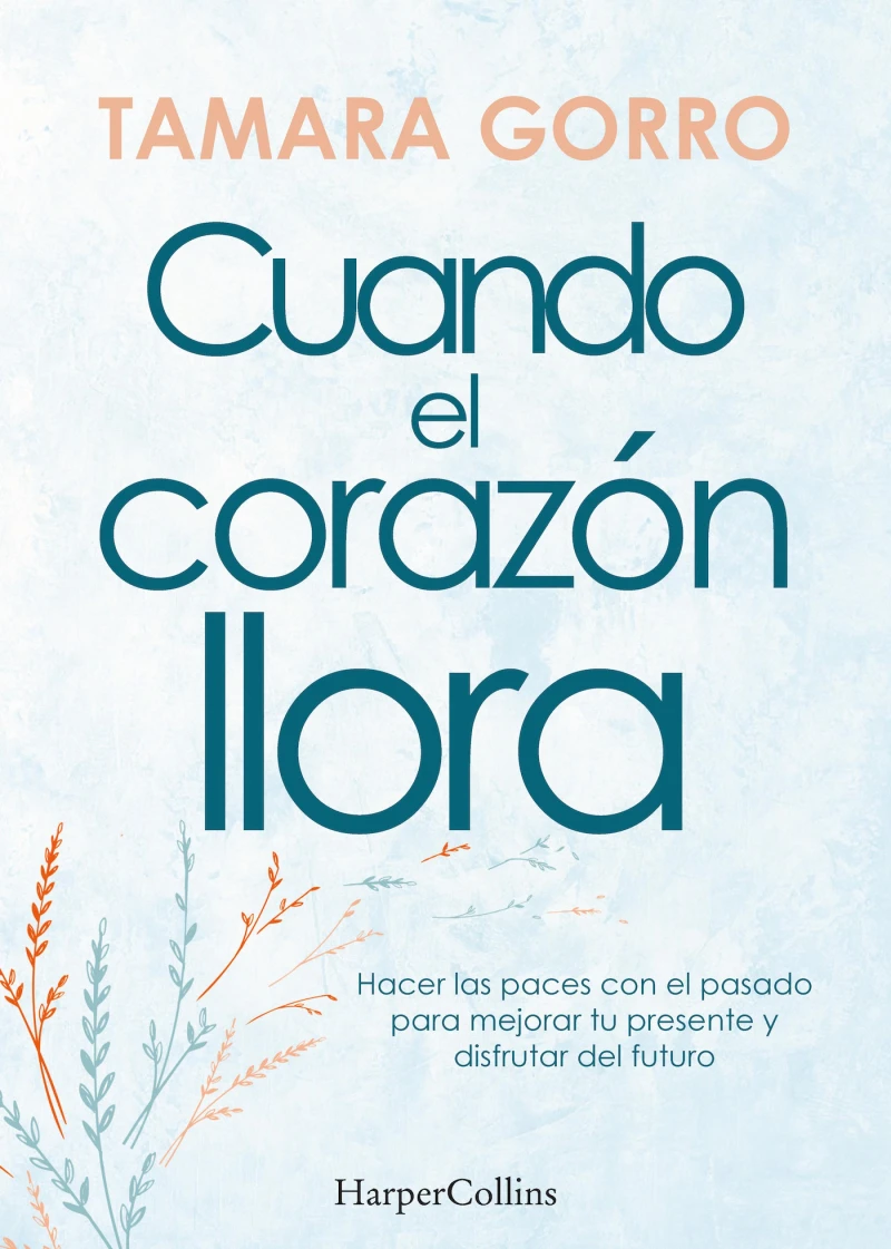 Portada: Cuando el corazón llora. Hacer las paces con el pasado para mejorar tu presente y disfrutar del futuro