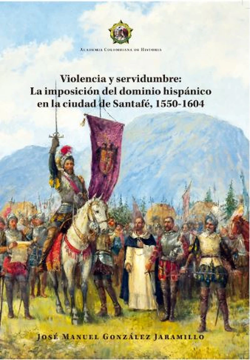 Portada: Violencia y servidumbre: La imposición del dominio hispánico en la ciudad de Santafé, 1550-1604