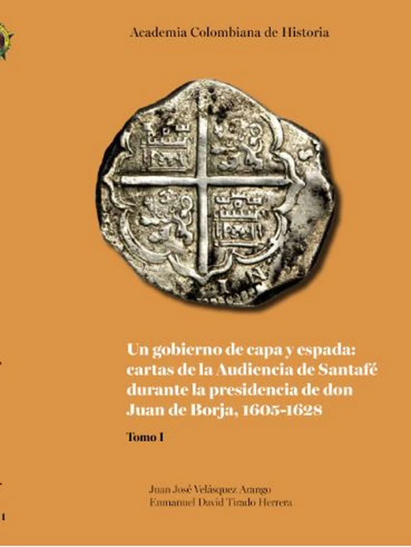Portada: Un gobierno de capa y espada:  cartas de la Audiencia de Santafé durante  la presidencia de don Juan de Borja 1605-1628