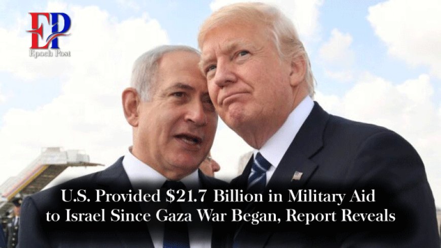 U.S. Provided $21.7 Billion in Military Aid to Israel Since Gaza War Began, Report Reveals