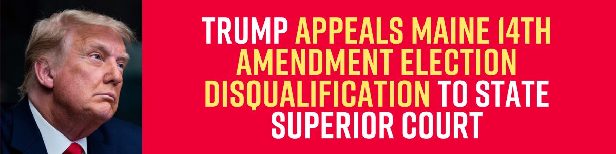 Trump appeals Maine 14th Amendment election disqualification to state Superior Court
