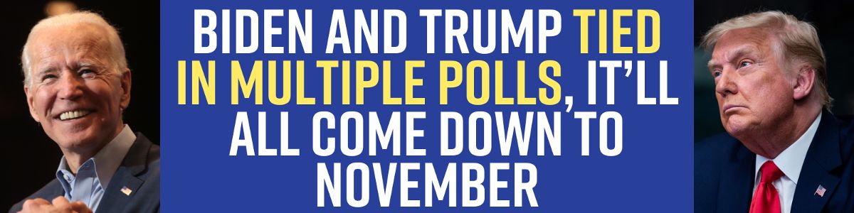Biden and Trump TIED in multiple polls, it’ll all come down to November Biden and Trump TIED in multiple polls, it’ll all come down to November