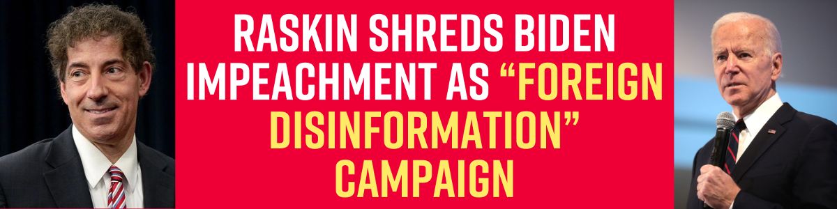 Raskin Shreds Biden Impeachment as “Foreign Disinformation” Campaign