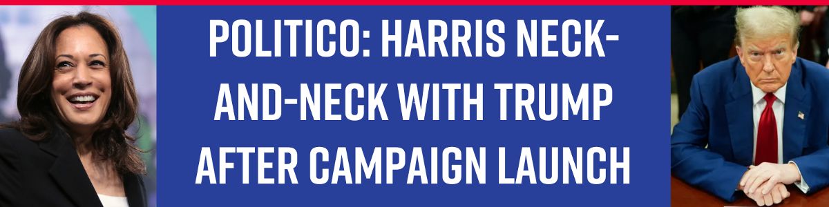 POLITICO: Harris neck-and-neck with Trump after campaign launch