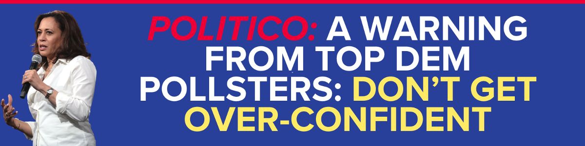 POLITICO: A warning from top Dem pollsters: Don’t get over-confident