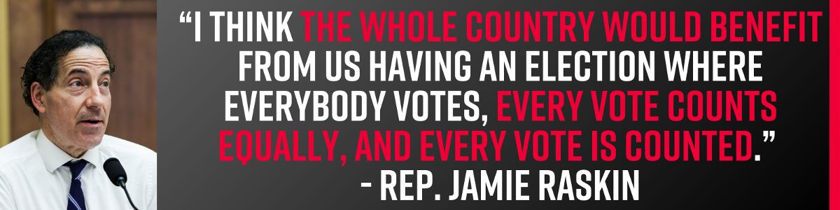 Jamie Raskin: “I think the whole country would benefit from us having an election where everybody votes, every vote counts equally, and every vote is counted.”