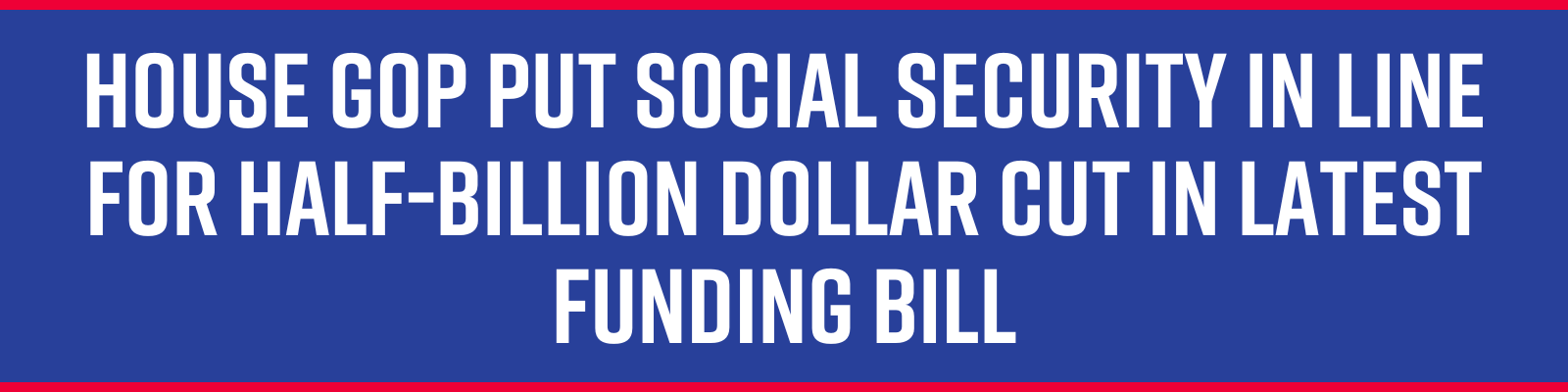 House GOP put Social Security in line for half-billion dollar cut in latest funding bill