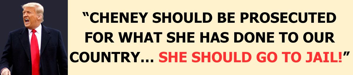 'Cheney should be prosecuted for what she has done to our country… she should go to jail!' with Image of Trump yelling