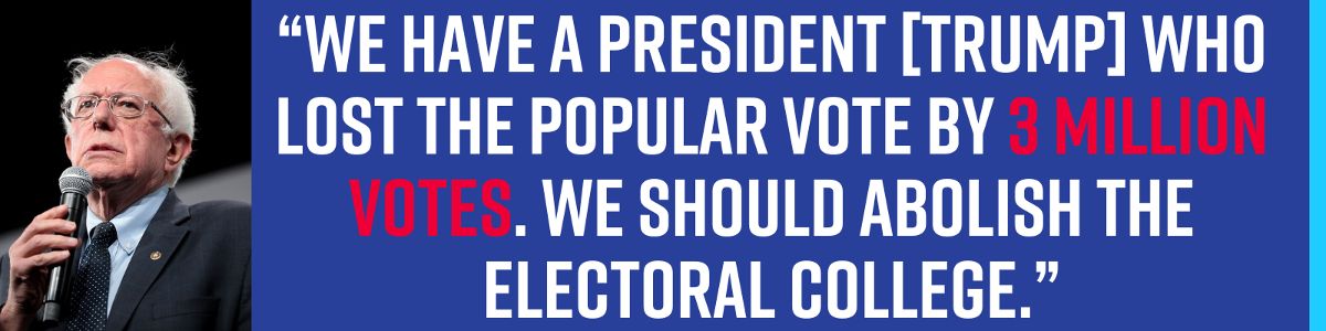 “We have a President [Trump] who lost the popular vote by 3 million votes. We should abolish the Electoral College.” - Bernie Sanders