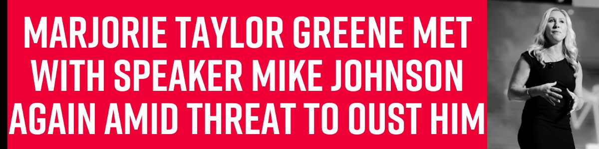 Marjorie Taylor Greene met with Speaker Mike Johnson again amid threat to oust him
