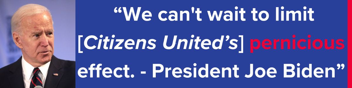 'We can't wait to limit [Citizens United’s] pernicious effect. - President Joe Biden'