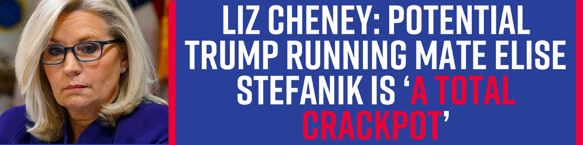 Liz Cheney: potential Trump running mate Elise Stefanik is ‘a total crackpot’