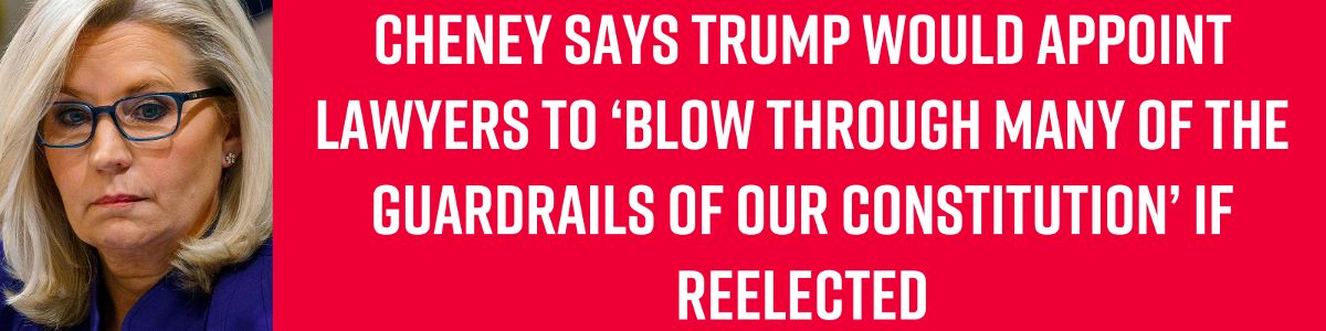 Cheney says Trump would appoint lawyers to ‘blow through many of the guardrails of our Constitution’ if reelected Cheney says Trump would appoint lawyers to ‘blow through many of the guardrails of our Constitution’ if reelected