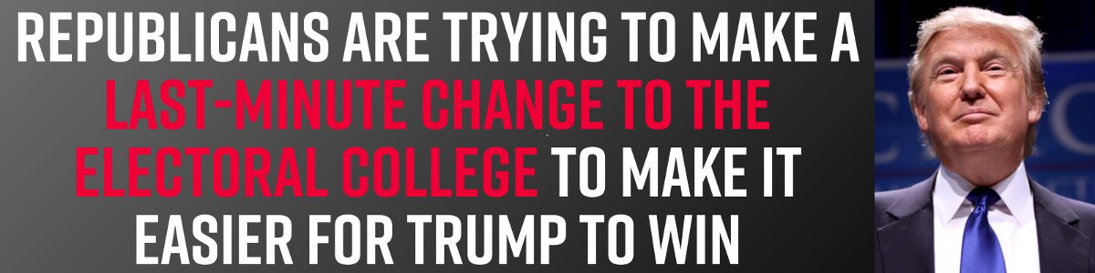 Republicans are trying to make a last-minute change to the Electoral College to make it easier for Trump to win