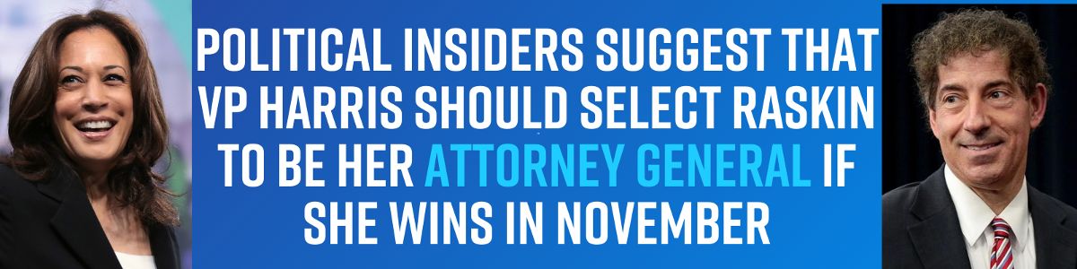 Political insiders suggest that VP Harris should select Raskin to be her Attorney General if she wins in November