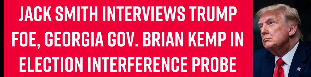 Jack Smith interviews Trump foe, Georgia Gov. Brian Kemp in election interference probe