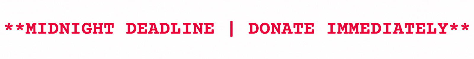 **MIDNIGHT DEADLINE | DONATE IMMEDIATELY**