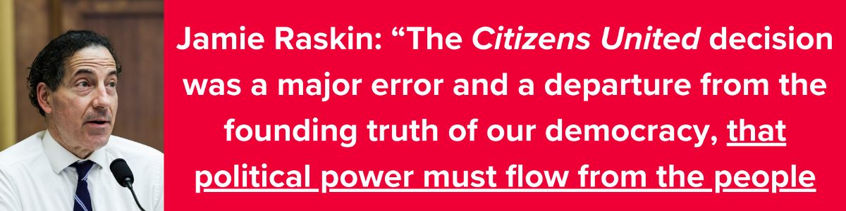 Jamie Raskin: “The Citizens United decision was a major error and a departure from the founding truth of our democracy, that political power must flow from the people”
