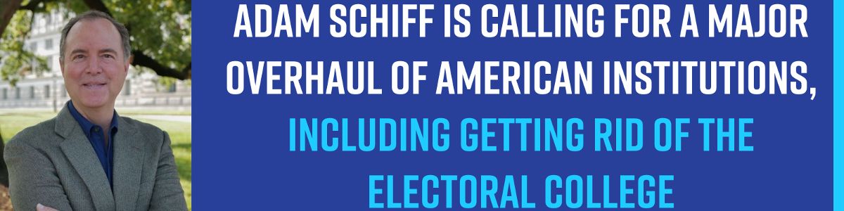  Congressmember Adam Schiff is calling for a major overhaul of American institutions, including getting rid of the Electoral College!