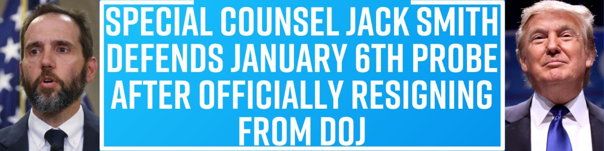 Special Counsel Jack Smith defends January 6th probe after officially resigning from DOJ