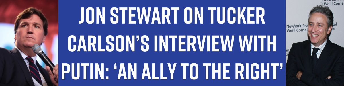 Jon Stewart on Tucker Carlson’s interview with Putin: ‘An ally to the right’