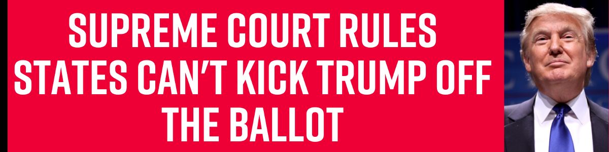 Supreme Court rules states can't kick Trump off the ballot!