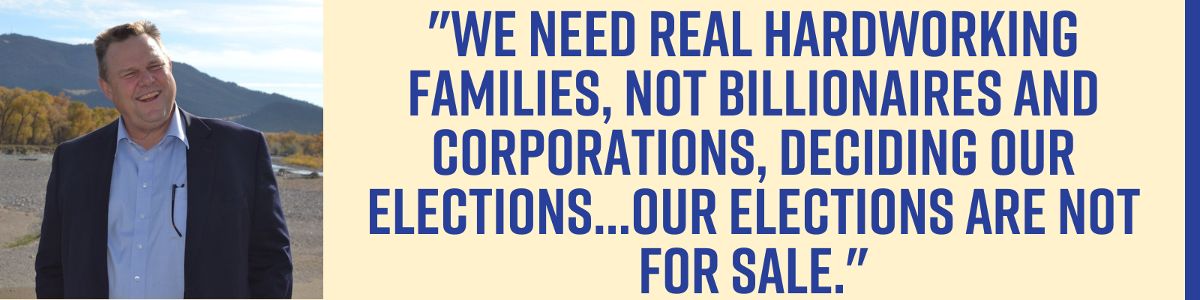 “We need real hardworking families, not billionaires and corporations, deciding our elections...our elections are not for sale.” - Senator Jon Tester