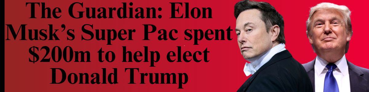 The Guardian: Elon Musk’s Super Pac spent $200m to help elect Donald Trump