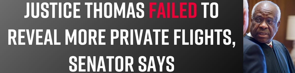 Justice Thomas Failed to Reveal More Private Flights, Senator Says