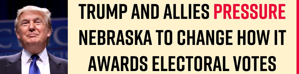 Trump and allies pressure Nebraska to change how it awards electoral votes