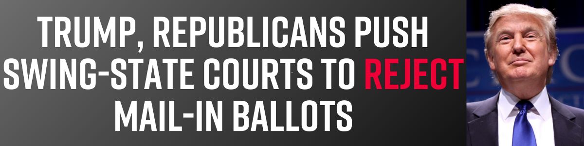 Trump, Republicans push swing-state courts to reject mail-in ballots!