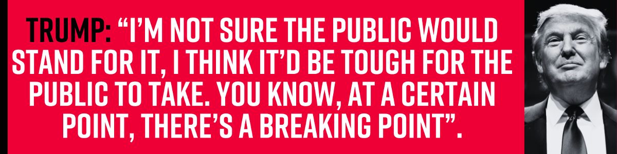Trump: “I’m not sure the public would stand for it, I think it’d be tough for the public to take. You know, at a certain point, there’s a breaking point”