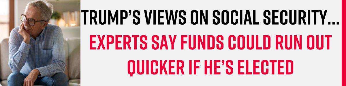 Trump’s Views On Social Security… Experts Say Funds Could Run Out Quicker If He’s Elected