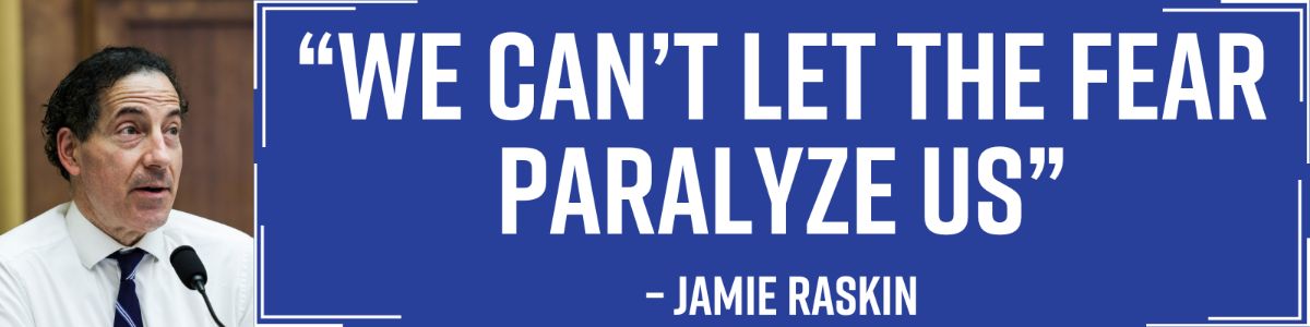 “We Can’t Let The Fear Paralyze Us” – Jamie Raskin