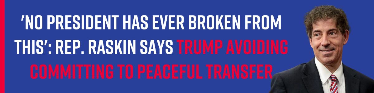 'No president has ever broken from this': Rep. Raskin says Trump avoiding committing to peaceful transfer