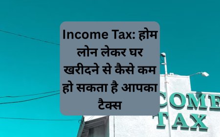 Income Tax: होम लोन लेकर घर खरीदने से कैसे कम हो सकता है आपका टैक्स