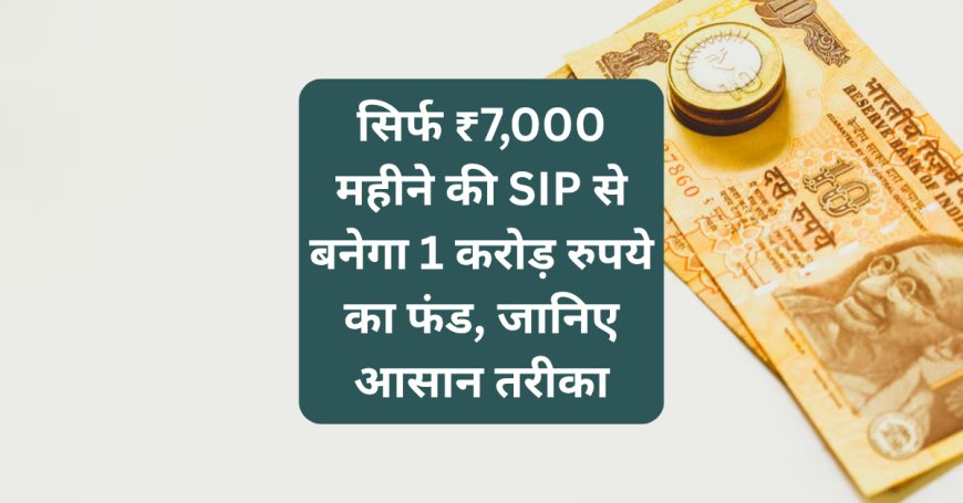 सिर्फ ₹7,000 महीने की SIP से बनेगा 1 करोड़ रुपये का फंड, जानिए आसान तरीका