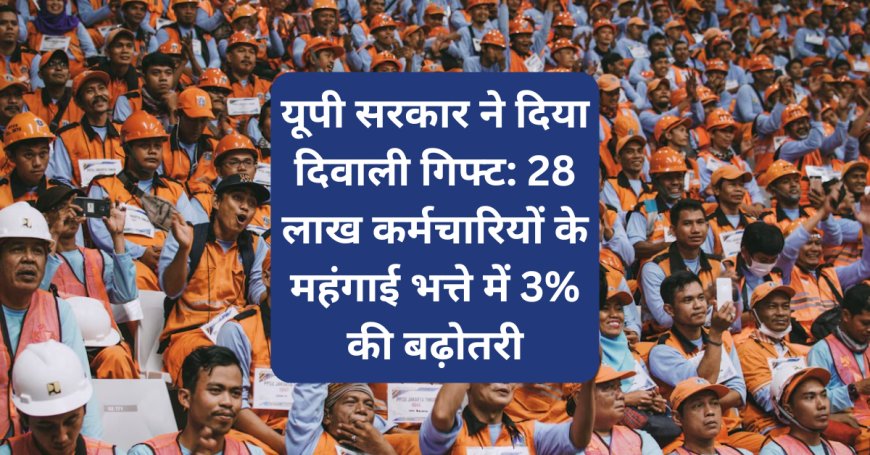 यूपी सरकार ने दिया दिवाली गिफ्ट: 28 लाख कर्मचारियों के महंगाई भत्ते में 3% की बढ़ोतरी