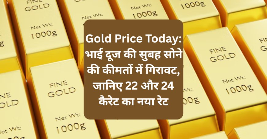 Gold Price Today: भाई दूज की सुबह सोने की कीमतों में गिरावट, जानिए 22 और 24 कैरेट का नया रेट