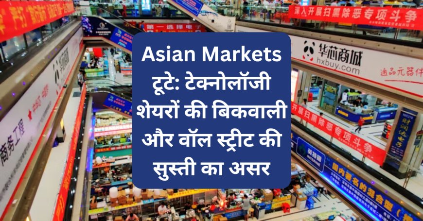 Asian Markets टूटे: टेक्नोलॉजी शेयरों की बिकवाली और वॉल स्ट्रीट की सुस्ती का असर