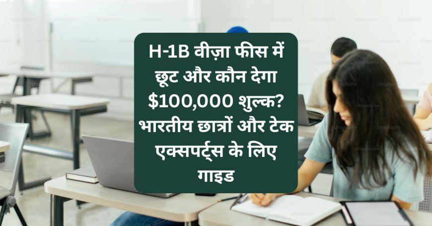 H-1B वीज़ा फीस में छूट और कौन देगा $100,000 शुल्क? भारतीय छात्रों और टेक एक्सपर्ट्स के लिए गाइड