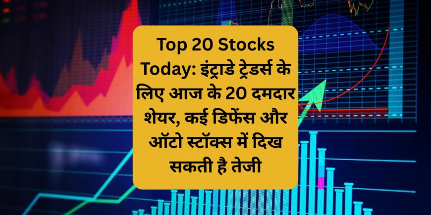 Top 20 Stocks Today: इंट्राडे ट्रेडर्स के लिए आज के 20 दमदार शेयर, कई डिफेंस और ऑटो स्टॉक्स में दिख सकती है तेजी