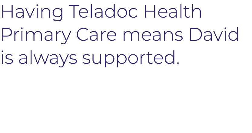 Having Teladoc Health  Primary Care means David is always supported 
